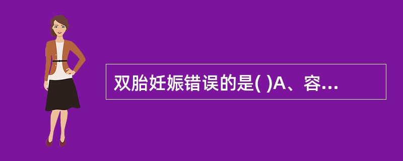 双胎妊娠错误的是( )A、容易并发妊高征B、容易并发前置胎盘C、容易发生胎盘早剥