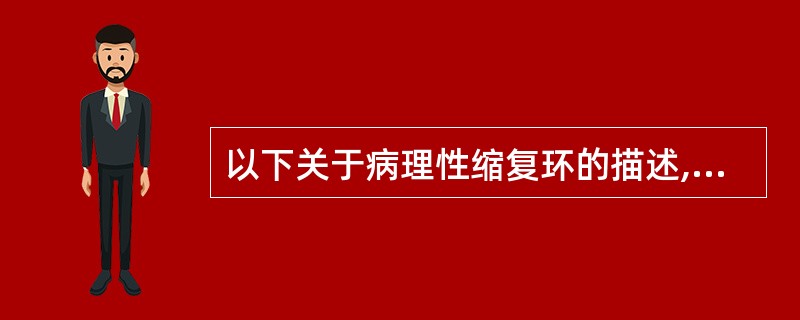 以下关于病理性缩复环的描述,说法错误的是( )。A、为克服产道阻力,宫缩逐渐增强