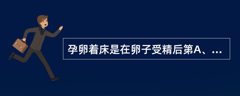 孕卵着床是在卵子受精后第A、3~4天B、6~7天C、8~9天D、10~12天E、