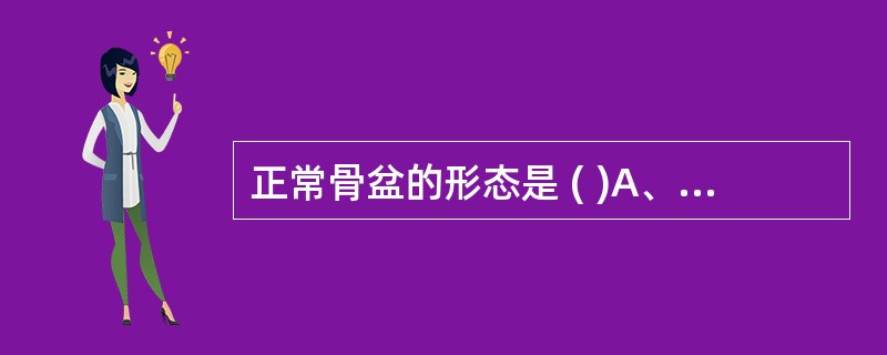 正常骨盆的形态是 ( )A、骨盆的3个假想平面均呈纵椭圆形B、骨盆的入口和中骨盆