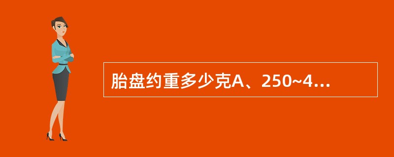 胎盘约重多少克A、250~450gB、350~550gC、450~650gD、5