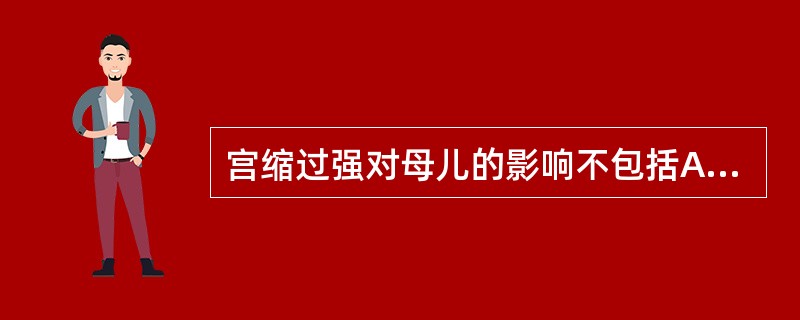 宫缩过强对母儿的影响不包括A、产道损伤B、胎儿缺氧C、胎死宫内D、新生儿外伤E、