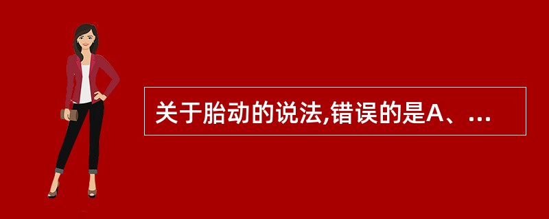 关于胎动的说法,错误的是A、妊娠18~20周孕妇开始自觉胎动B、孕妇每日早、中、