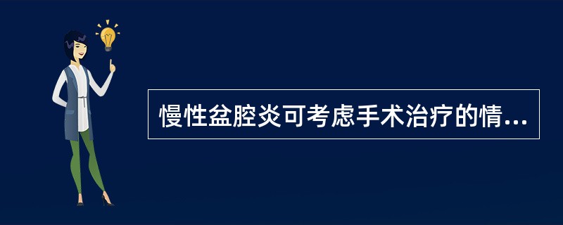 慢性盆腔炎可考虑手术治疗的情况是A、月经过多B、两侧输卵管增粗C、不孕D、输卵管