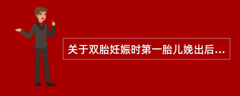 关于双胎妊娠时第一胎儿娩出后的措施,正确的是A、应立即断脐,防止第二胎儿失血B、