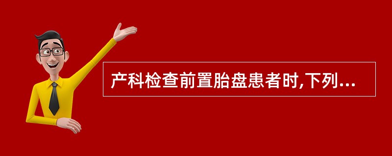 产科检查前置胎盘患者时,下列说法错误的是( )A、胎方位清楚B、先露高浮C、胎心