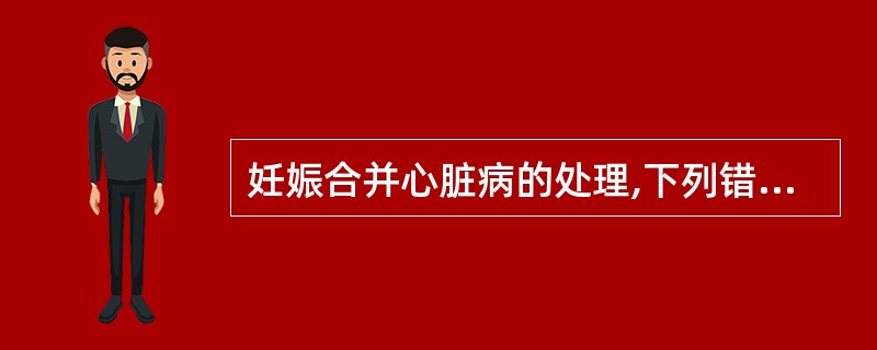妊娠合并心脏病的处理,下列错误的一项是( )A、产后2周内绝对卧床休息B、胎儿娩