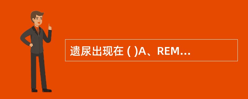 遗尿出现在 ( )A、REM期B、NREM第一期C、NREM第二期D、NREM第