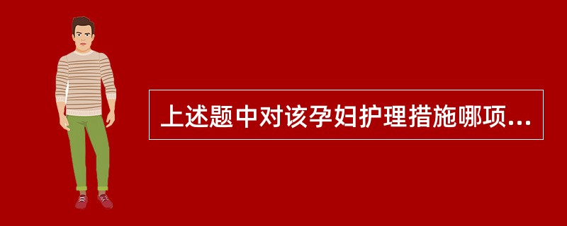 上述题中对该孕妇护理措施哪项欠妥A、卧床休息,加强营养B、禁止性生活C、补充维生