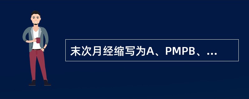 末次月经缩写为A、PMPB、GPTC、PMLD、GMPE、LMP