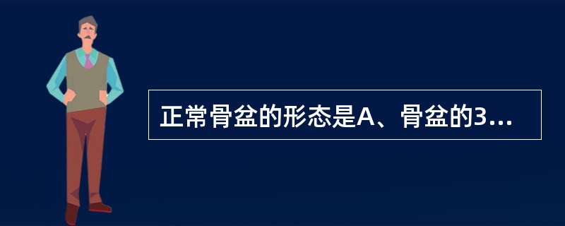 正常骨盆的形态是A、骨盆的3个假想平面均呈横椭圆形B、骨盆的3个假想平面均呈纵椭
