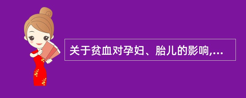 关于贫血对孕妇、胎儿的影响,不正确的陈述是A、妊娠可使原有的贫血更严重B、孕妇贫