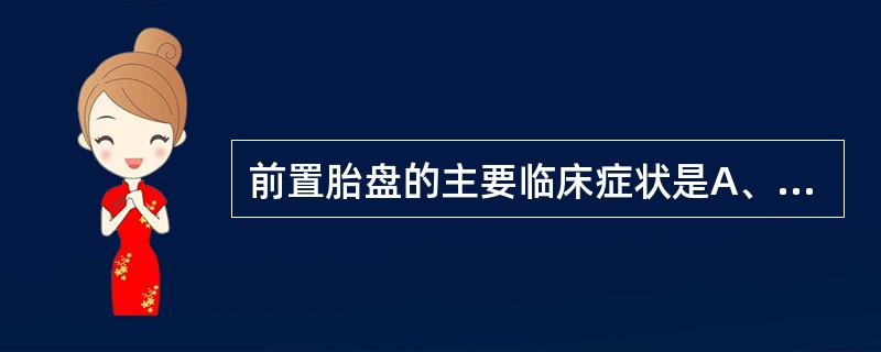 前置胎盘的主要临床症状是A、妊娠期腹痛、阴道流血B、妊娠晚期或临产时,发生无诱因