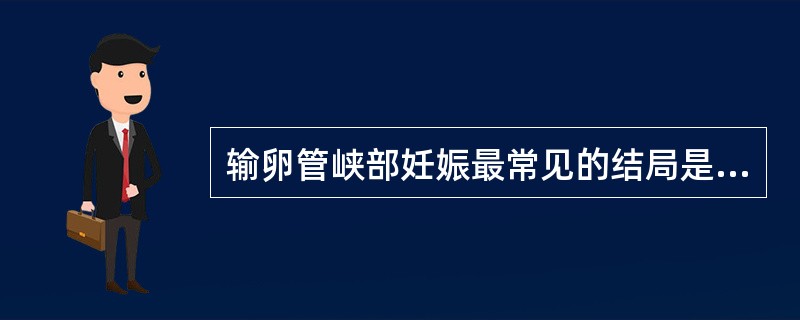 输卵管峡部妊娠最常见的结局是A、输卵管妊娠流产B、输卵管妊娠破裂C、继发性腹腔妊