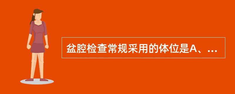 盆腔检查常规采用的体位是A、平卧位B、膀胱截石位C、自由体位D、头低脚高位E、膝