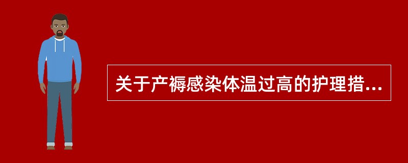 关于产褥感染体温过高的护理措施,错误的是A、嘱患者卧床休息B、鼓励患者多饮水C、