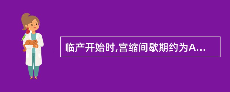 临产开始时,宫缩间歇期约为A、1~2分钟B、3~4分钟C、5~6分钟D、7~8分