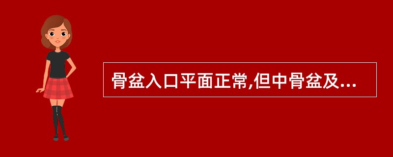 骨盆入口平面正常,但中骨盆及骨盆出口平面狭窄,坐骨结节间径<8cm耻骨弓<900