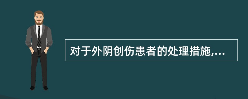 对于外阴创伤患者的处理措施,以下不正确的是A、用棉垫丁字带加压包扎外阴部,防止血