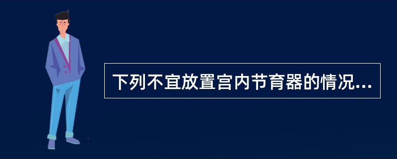 下列不宜放置宫内节育器的情况是A、人工流产术后,宫腔深8cm者B、哺乳期妇女,月