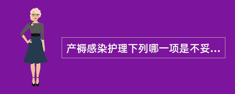 产褥感染护理下列哪一项是不妥当的( )A、做好病情观察B、保证营养摄入C、注意抗