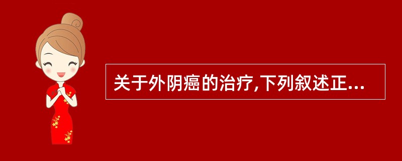 关于外阴癌的治疗,下列叙述正确的是( )A、以手术为主,辅以放疗及化疗B、以化疗