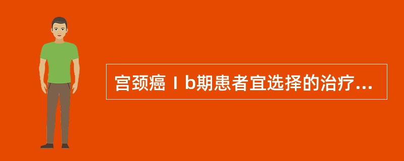 宫颈癌Ⅰb期患者宜选择的治疗方法是A、宫颈环形电切除术B、宫颈锥切术C、全子宫切