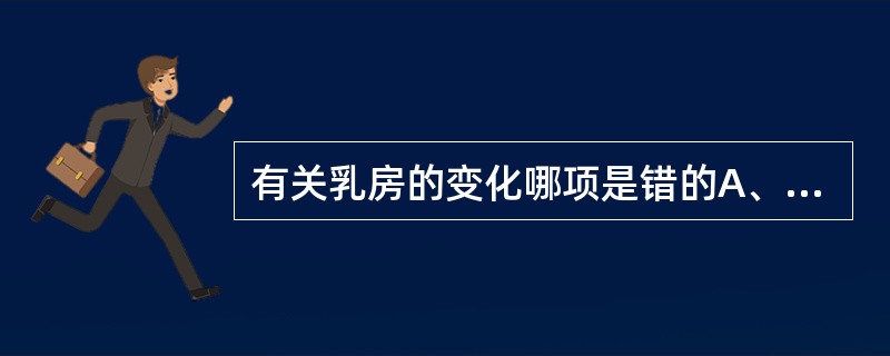 有关乳房的变化哪项是错的A、乳腺管的发育受雌激素的影响B、乳腺泡的发育受孕激素的