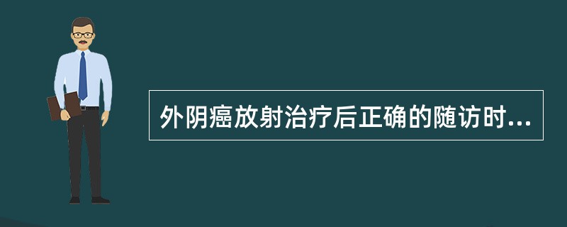 外阴癌放射治疗后正确的随访时间是A、放疗后每个月随访1次,至2年B、放疗每半年随