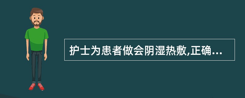 护士为患者做会阴湿热敷,正确的操作为A、湿热敷的温度为48~52℃B、热敷面积与