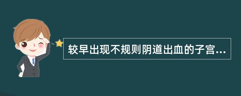 较早出现不规则阴道出血的子宫肌瘤是( )。A、浆膜下子宫肌瘤B、子宫颈肌瘤C、肌