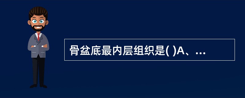 骨盆底最内层组织是( )A、坐骨B、肛提肌及筋膜C、泌尿生殖隔D、会阴深横肌E、