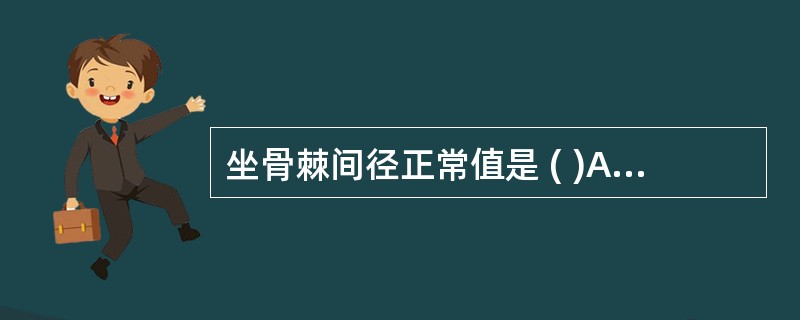 坐骨棘间径正常值是 ( )A、12cmB、11cmC、10cmD、9cmE、8c