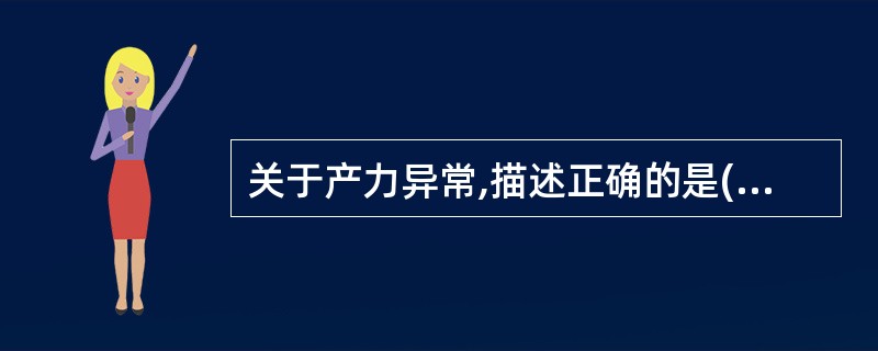 关于产力异常,描述正确的是( )。A、滞产主要是潜伏期延长所造成B、经产妇第二产