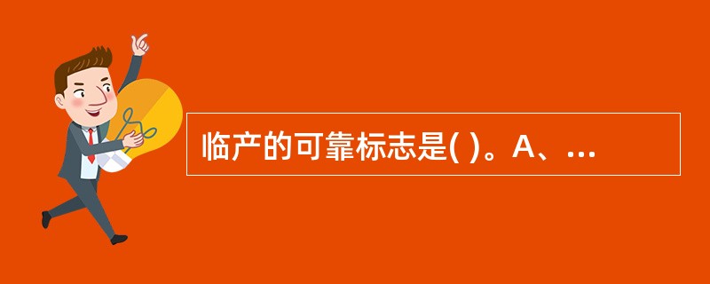 临产的可靠标志是( )。A、尿频B、见红C、胎儿下降感D、规律宫缩E、破膜 -