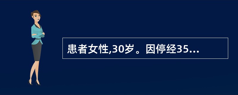 患者女性,30岁。因停经35天就诊,平素月经规律,4~5£¯28~30天。患者结