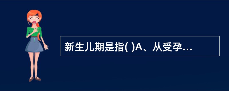 新生儿期是指( )A、从受孕到生后脐带结扎B、从脐带结扎到满28天C、从脐带结扎