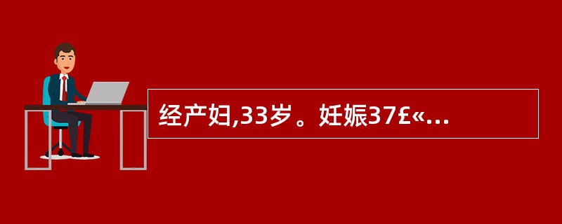 经产妇,33岁。妊娠37£«4周,现宫口开大4cm,胎先露棘上1cm,胎膜未破,
