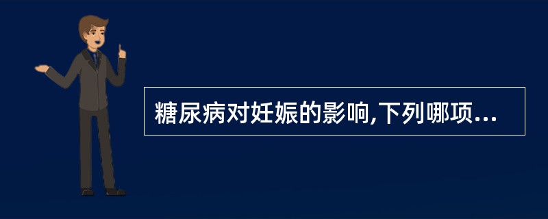 糖尿病对妊娠的影响,下列哪项不正确A、胎死宫内发生率增高B、易发生巨大儿C、合并