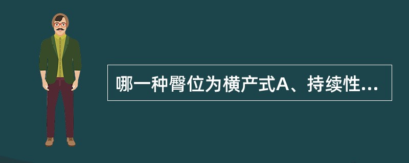 哪一种臀位为横产式A、持续性枕横位B、臀位C、横位D、持续性枕后位E、左枕前 -