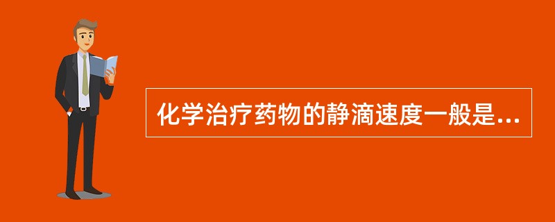 化学治疗药物的静滴速度一般是( )A、10~20滴£¯分B、21~30滴£¯分C