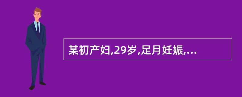 某初产妇,29岁,足月妊娠,合并风湿性心脏病,心功能2级。检查:LOA,胎心率正