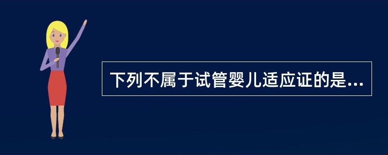 下列不属于试管婴儿适应证的是( )A、男方极度少、弱精B、月经不调C、女方双侧输