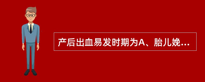 产后出血易发时期为A、胎儿娩出的瞬间B、胎儿娩出至胎盘娩出前C、胎盘娩出至产后3