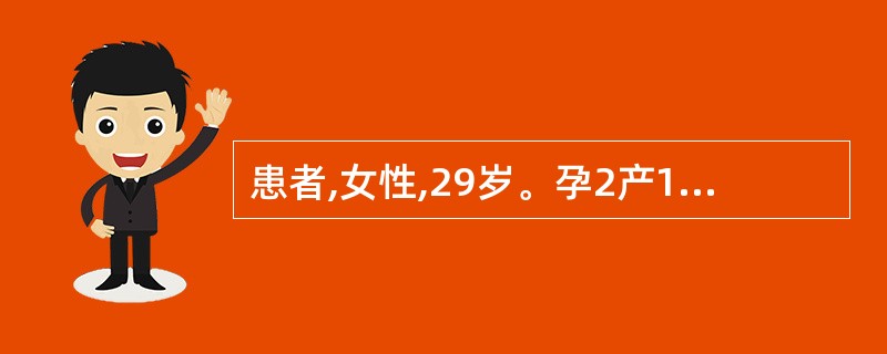患者,女性,29岁。孕2产1。月经周期规则,4~5天£¯20~23天,经量正常,
