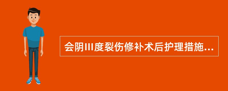 会阴Ⅲ度裂伤修补术后护理措施哪项不妥A、按医嘱给抗生素B、控制5天内不解大便C、