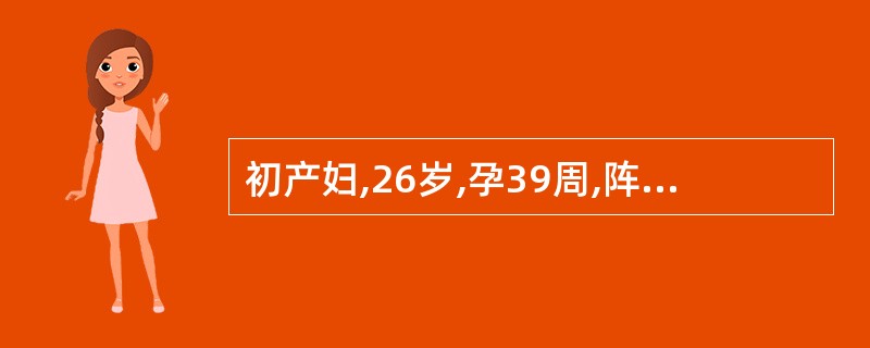 初产妇,26岁,孕39周,阵发性腹痛6小时。检查:宫缩30~40秒£¯4~5分,