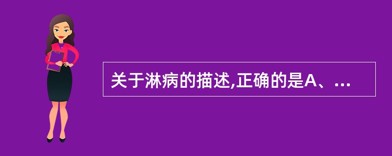 关于淋病的描述,正确的是A、淋病是仅次于艾滋病的性传播疾病B、淋菌主要侵袭生殖、