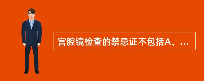 宫腔镜检查的禁忌证不包括A、生殖器急性或亚急性感染B、多量子宫活动性出血C、近期