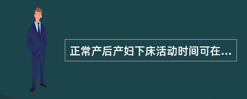 正常产后产妇下床活动时间可在A、产后8小时B、产后12小时C、产后24小时D、产